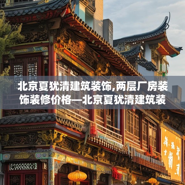 北京夏犹清建筑装饰,两层厂房装饰装修价格—北京夏犹清建筑装饰491.a367b368c371fgy.378fds