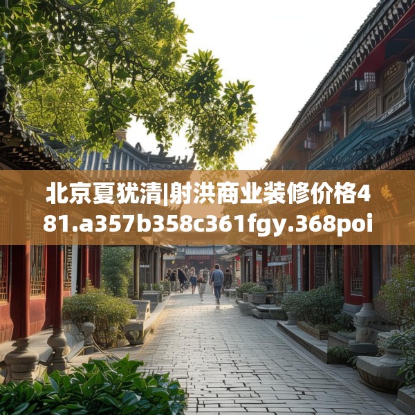 北京夏犹清|射洪商业装修价格481.a357b358c361fgy.368poiy