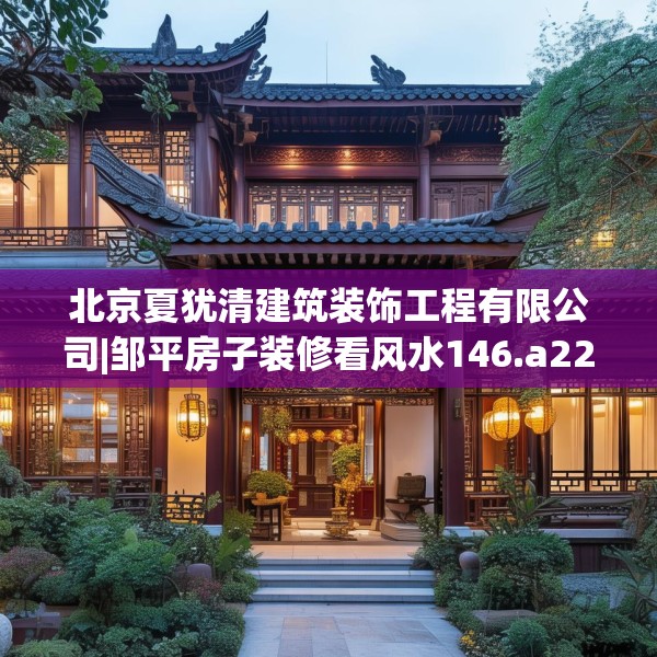 北京夏犹清建筑装饰工程有限公司|邹平房子装修看风水146.a22b23c26fgy.3376683