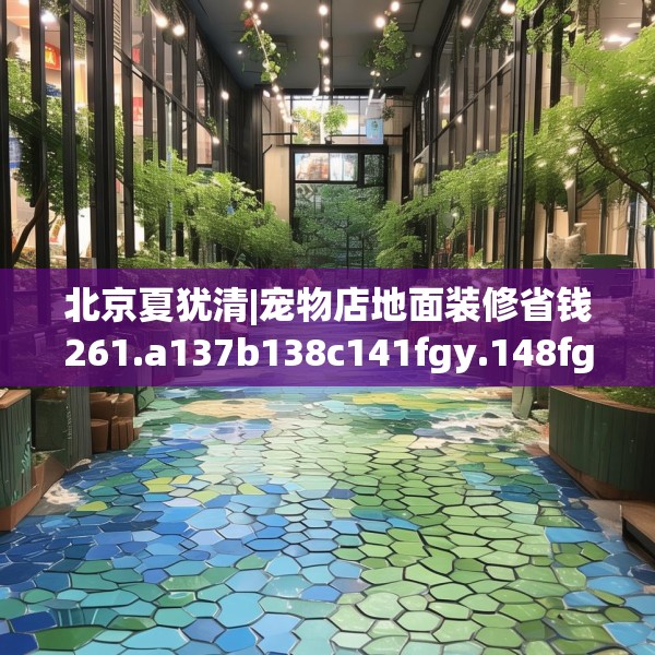北京夏犹清|宠物店地面装修省钱261.a137b138c141fgy.148fghfd