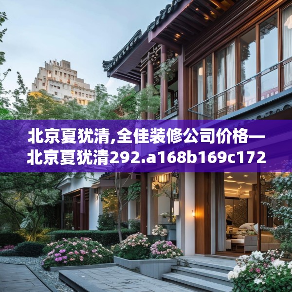 北京夏犹清,全佳装修公司价格—北京夏犹清292.a168b169c172fgy.179htyj