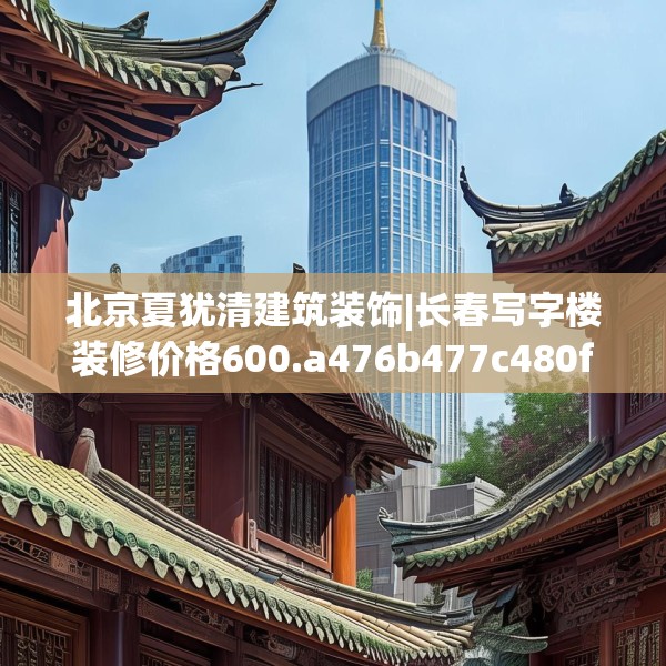 北京夏犹清建筑装饰|长春写字楼装修价格600.a476b477c480fgy.487dsfds