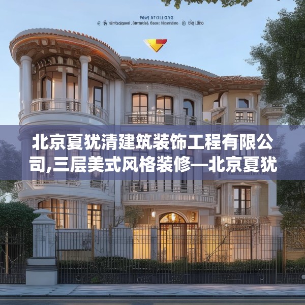北京夏犹清建筑装饰工程有限公司,三层美式风格装修—北京夏犹清建筑装饰工程有限公司325.a201b202c205fgy.212jhhj