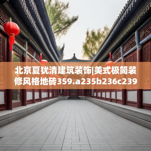 北京夏犹清建筑装饰|美式极简装修风格地砖359.a235b236c239fgy.246bnbn