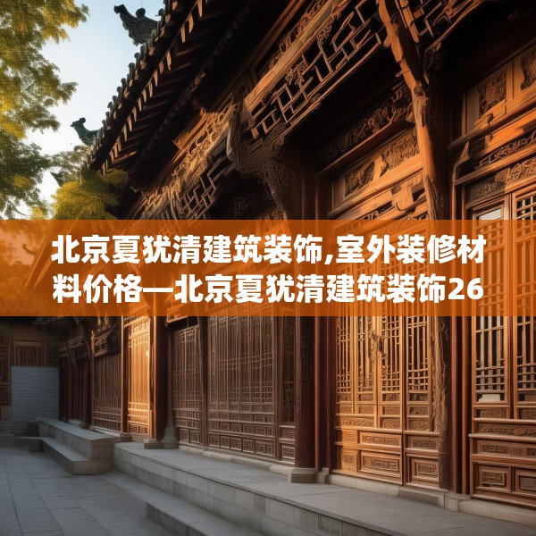 北京夏犹清建筑装饰,室外装修材料价格—北京夏犹清建筑装饰267.a143b144c147fgy.154fhsg