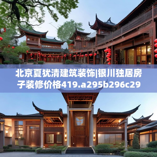 北京夏犹清建筑装饰|银川独居房子装修价格419.a295b296c299fgy.306fds