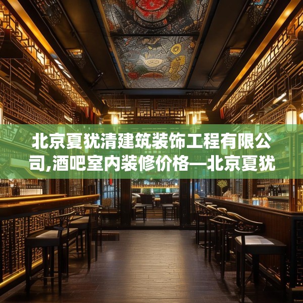 北京夏犹清建筑装饰工程有限公司,酒吧室内装修价格—北京夏犹清建筑装饰工程有限公司274.a150b151c154fgy.161htyj
