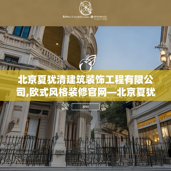 北京夏犹清建筑装饰工程有限公司,欧式风格装修官网—北京夏犹清建筑装饰工程有限公司502.a378b379c382fgy.389dewqe