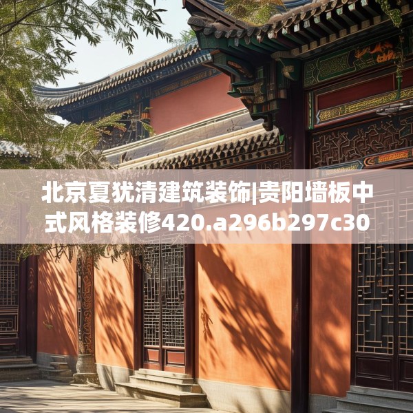 北京夏犹清建筑装饰|贵阳墙板中式风格装修420.a296b297c300fgy.307dsfds