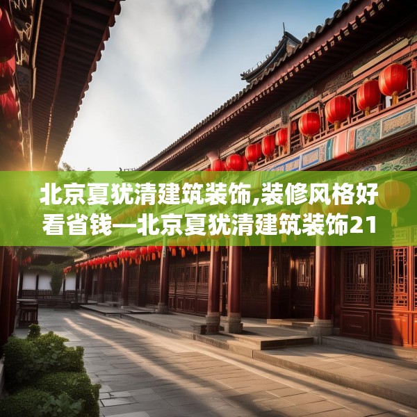 北京夏犹清建筑装饰,装修风格好看省钱—北京夏犹清建筑装饰215.a91b92c95fgy.102bnbn