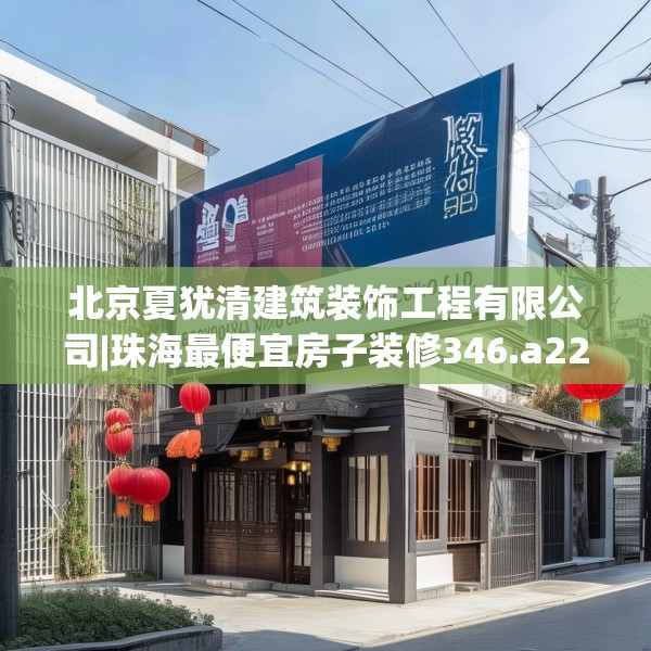 北京夏犹清建筑装饰工程有限公司|珠海最便宜房子装修346.a222b223c226fgy.233htyj