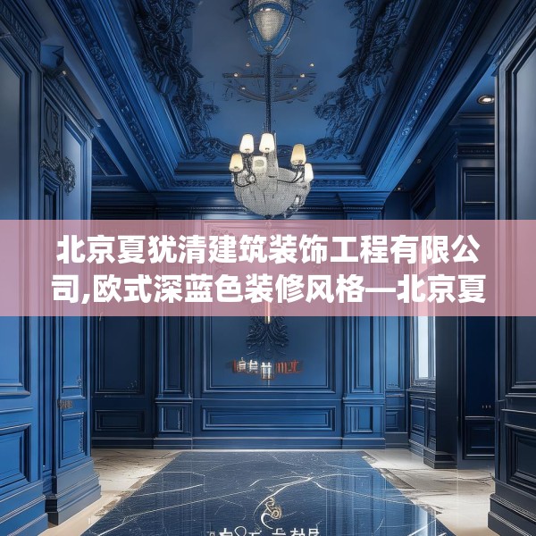 北京夏犹清建筑装饰工程有限公司,欧式深蓝色装修风格—北京夏犹清建筑装饰工程有限公司136.a12b13c16fgy.23sdA