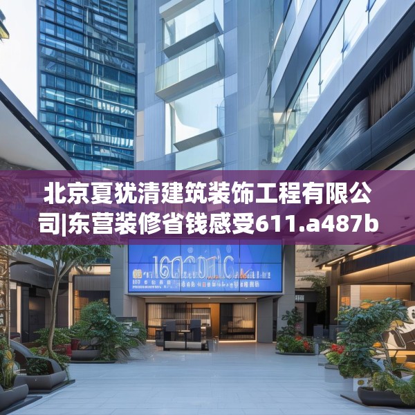 北京夏犹清建筑装饰工程有限公司|东营装修省钱感受611.a487b488c491fgy.498bnbn