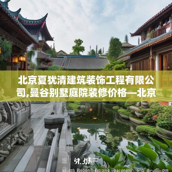 北京夏犹清建筑装饰工程有限公司,曼谷别墅庭院装修价格—北京夏犹清建筑装饰工程有限公司513.a389b390c393fgy.400fghfd