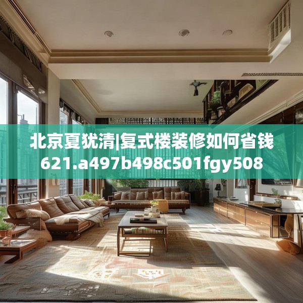 北京夏犹清|复式楼装修如何省钱621.a497b498c501fgy508
