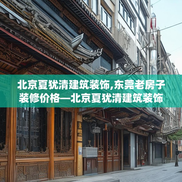 北京夏犹清建筑装饰,东莞老房子装修价格—北京夏犹清建筑装饰527.a403b404c407fgy.414fds