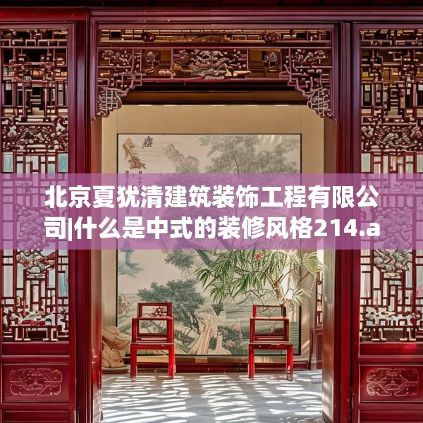北京夏犹清建筑装饰工程有限公司|什么是中式的装修风格214.a90b91c94fgy.101dewqe