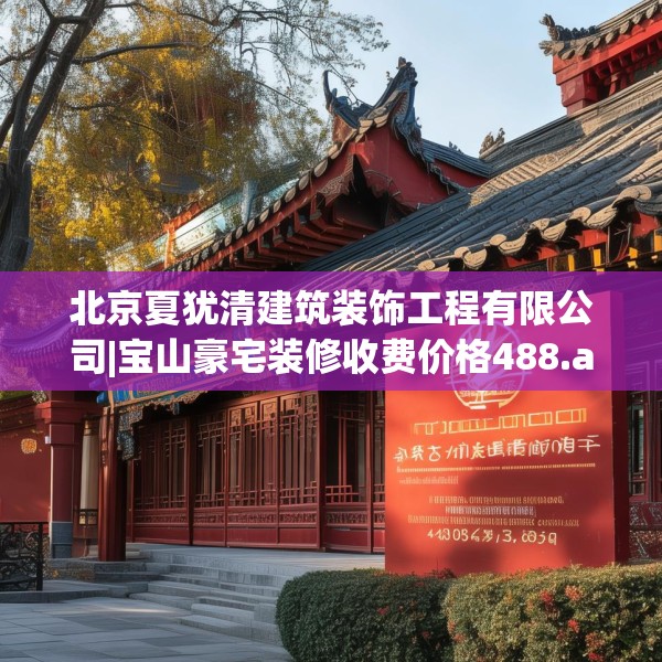 北京夏犹清建筑装饰工程有限公司|宝山豪宅装修收费价格488.a364b365c368fgy.37576664