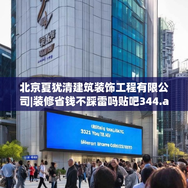 北京夏犹清建筑装饰工程有限公司|装修省钱不踩雷吗贴吧344.a220b221c224fgy.23176672