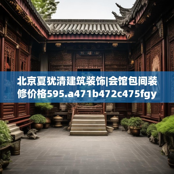北京夏犹清建筑装饰|会馆包间装修价格595.a471b472c475fgy.482jhhj