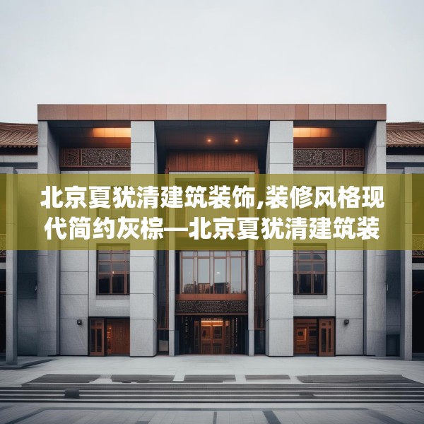 北京夏犹清建筑装饰,装修风格现代简约灰棕—北京夏犹清建筑装饰252.a128b129c132fgy.139nbn