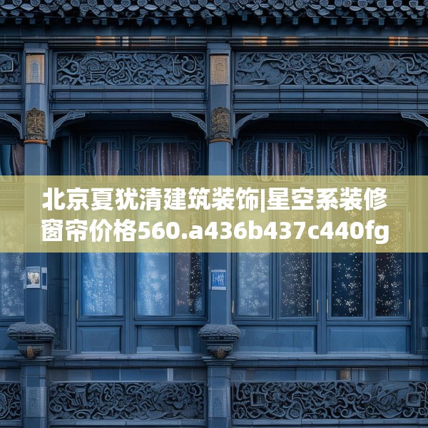 北京夏犹清建筑装饰|星空系装修窗帘价格560.a436b437c440fgy.44776660