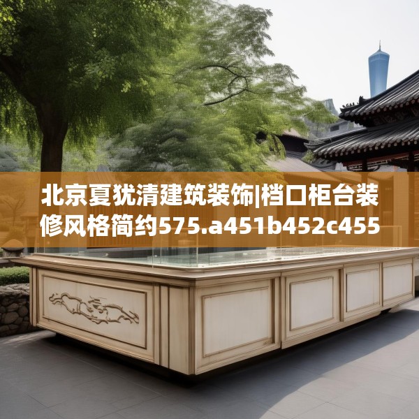 北京夏犹清建筑装饰|档口柜台装修风格简约575.a451b452c455fgy.462bnbn