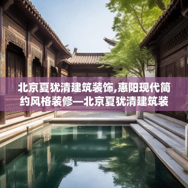 北京夏犹清建筑装饰,惠阳现代简约风格装修—北京夏犹清建筑装饰379.a255b256c259fgy.266jhhj