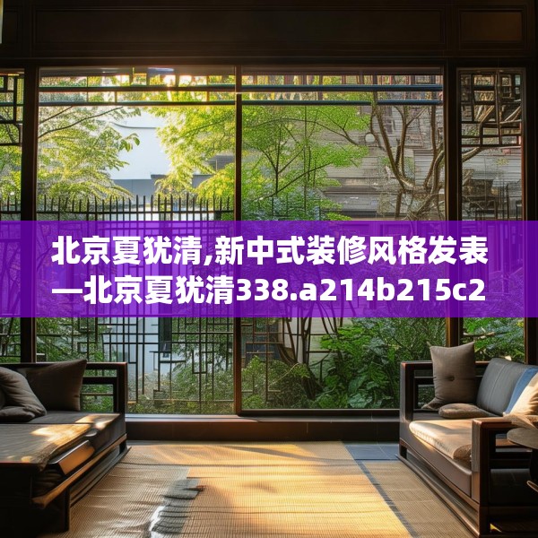 北京夏犹清,新中式装修风格发表—北京夏犹清338.a214b215c218fgy.225xczxv