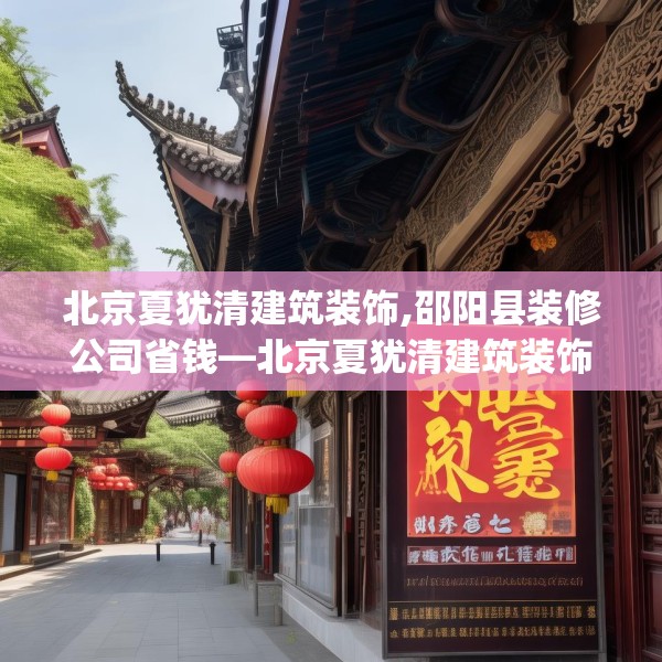 北京夏犹清建筑装饰,邵阳县装修公司省钱—北京夏犹清建筑装饰385.a261b262c265fgy.272fdsfds