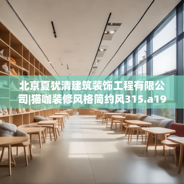 北京夏犹清建筑装饰工程有限公司|猫咖装修风格简约风315.a191b192c195fgy.202fghfd