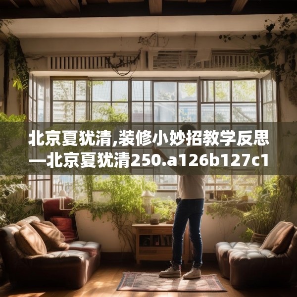 北京夏犹清,装修小妙招教学反思—北京夏犹清250.a126b127c130fgy.137dewqe