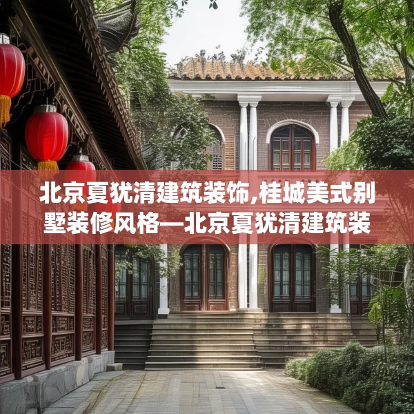北京夏犹清建筑装饰,桂城美式别墅装修风格—北京夏犹清建筑装饰409.a285b286c289fgy.296poiy