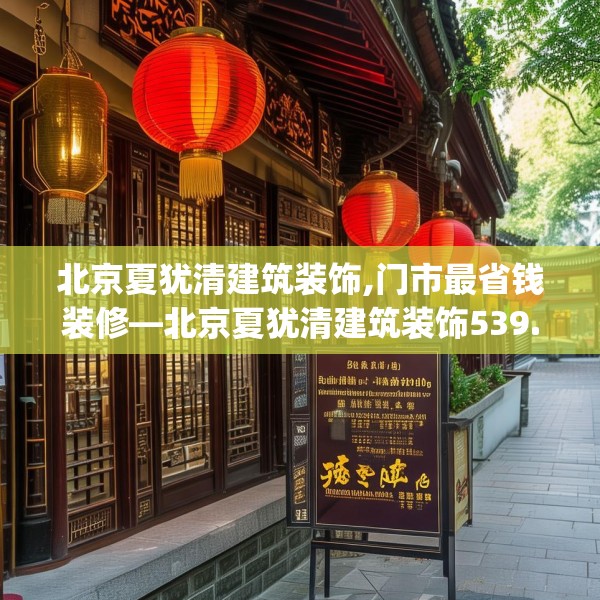 北京夏犹清建筑装饰,门市最省钱装修—北京夏犹清建筑装饰539.a415b416c419fgy.426bnbn