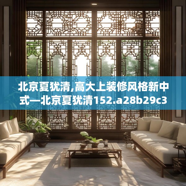 北京夏犹清,高大上装修风格新中式—北京夏犹清152.a28b29c32fgy.39wew