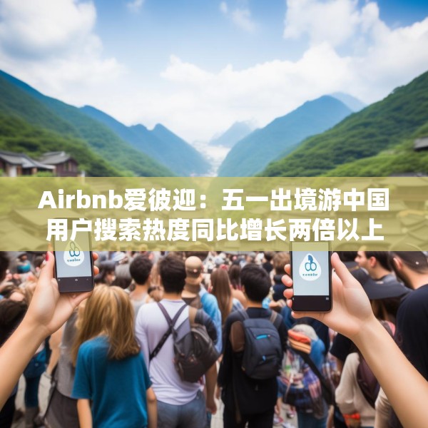 Airbnb爱彼迎：五一出境游中国用户搜索热度同比增长两倍以上