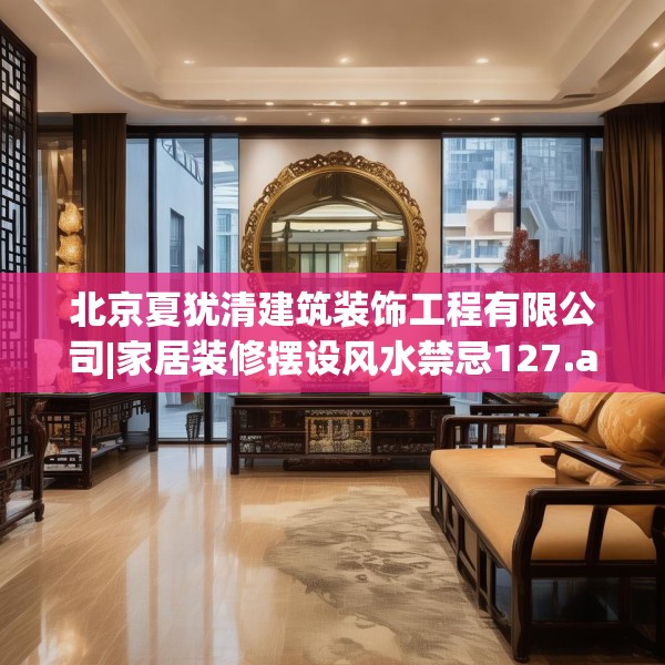 北京夏犹清建筑装饰工程有限公司|家居装修摆设风水禁忌127.a3b4c7fgy.14jhhj