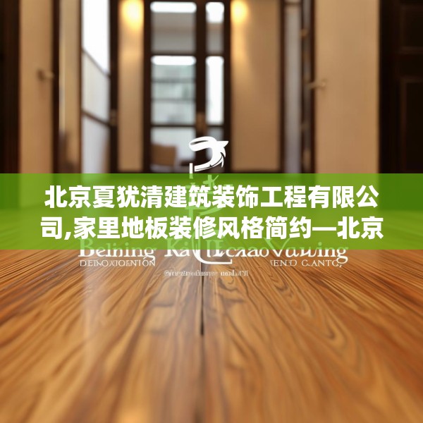 北京夏犹清建筑装饰工程有限公司,家里地板装修风格简约—北京夏犹清建筑装饰工程有限公司218.a94b95c98fgy.10576679