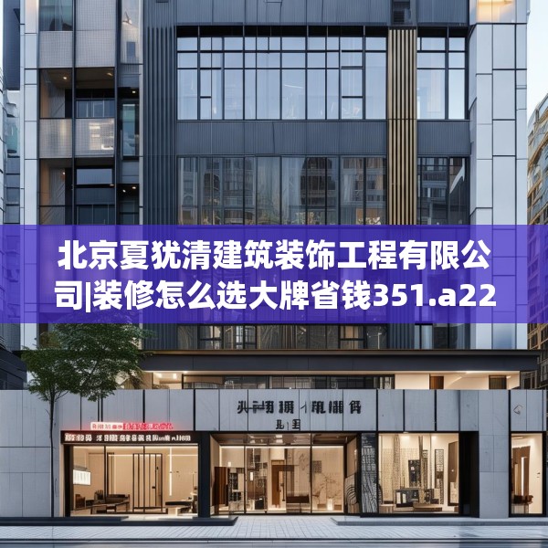 北京夏犹清建筑装饰工程有限公司|装修怎么选大牌省钱351.a227b228c231fgy.238fghfd