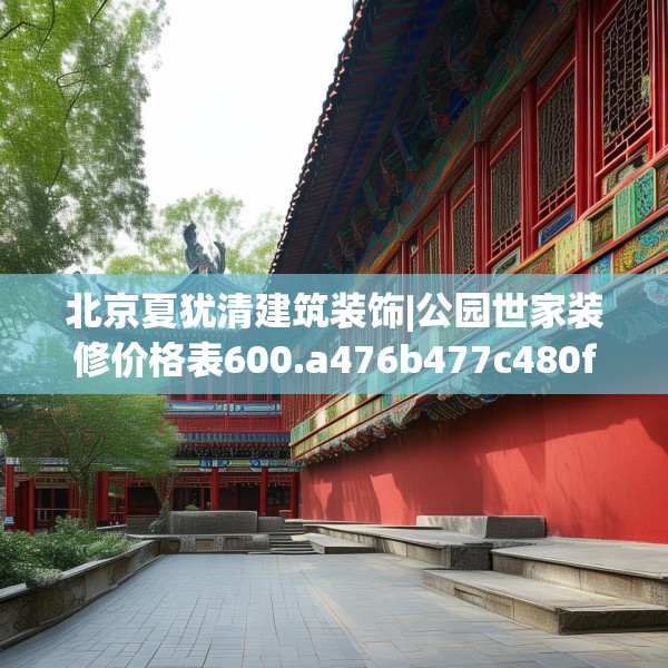 北京夏犹清建筑装饰|公园世家装修价格表600.a476b477c480fgy.487dsfds