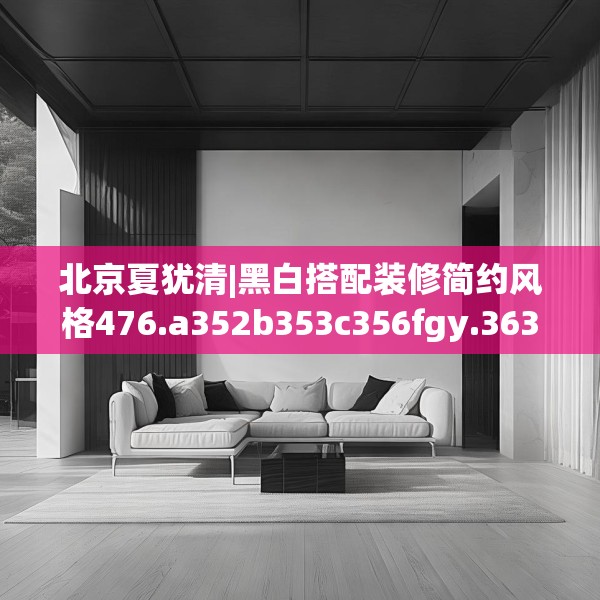 北京夏犹清|黑白搭配装修简约风格476.a352b353c356fgy.363wew