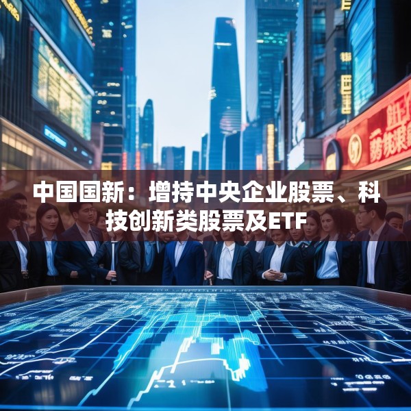 中国国新：增持中央企业股票、科技创新类股票及ETF