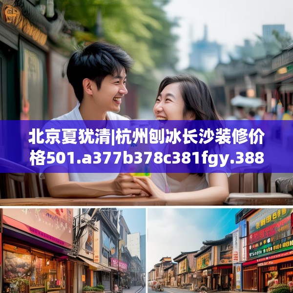 北京夏犹清|杭州刨冰长沙装修价格501.a377b378c381fgy.388fhsg