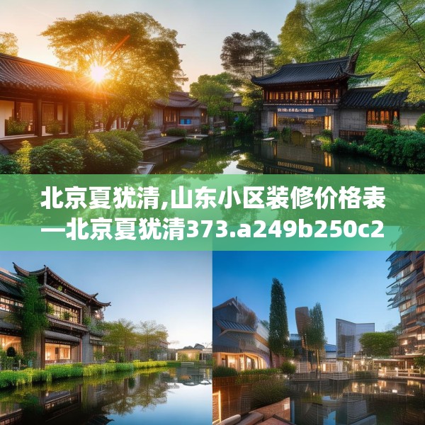 北京夏犹清,山东小区装修价格表—北京夏犹清373.a249b250c253fgy.260poiy