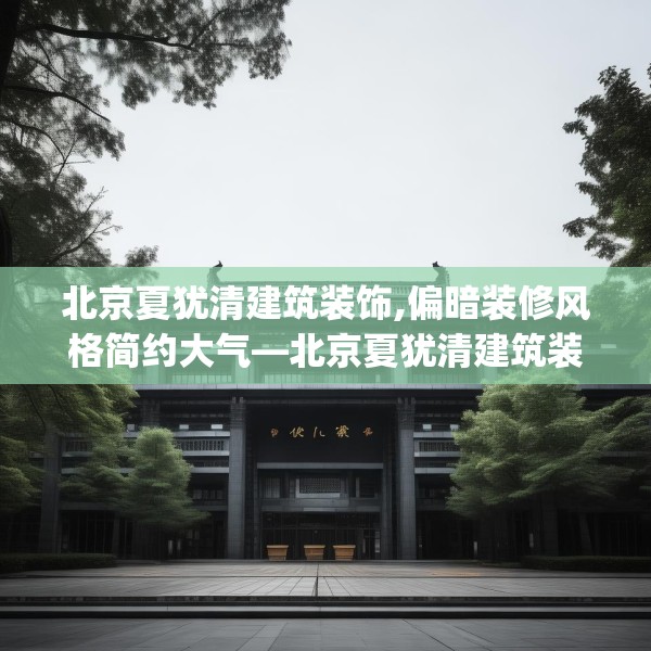 北京夏犹清建筑装饰,偏暗装修风格简约大气—北京夏犹清建筑装饰448.a324b325c328fgy.335dewqe