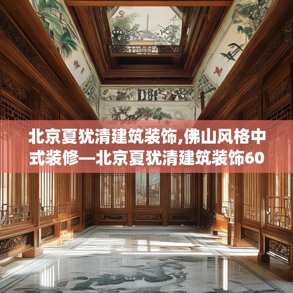 北京夏犹清建筑装饰,佛山风格中式装修—北京夏犹清建筑装饰609.a485b486c489fgy.496fhsg