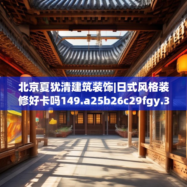 北京夏犹清建筑装饰|日式风格装修好卡吗149.a25b26c29fgy.36fds