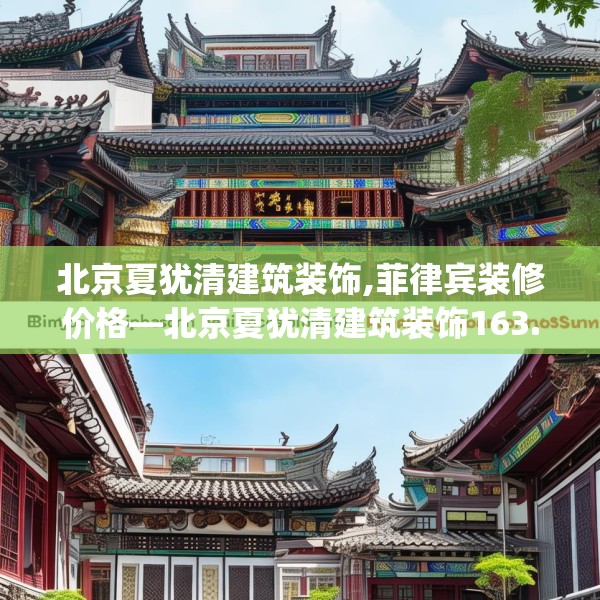 北京夏犹清建筑装饰,菲律宾装修价格—北京夏犹清建筑装饰163.a39b40c43fgy.50jhhj