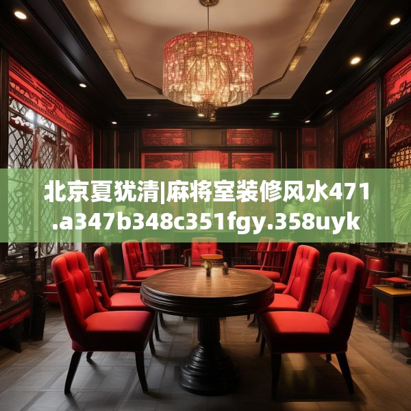 北京夏犹清|麻将室装修风水471.a347b348c351fgy.358uyk