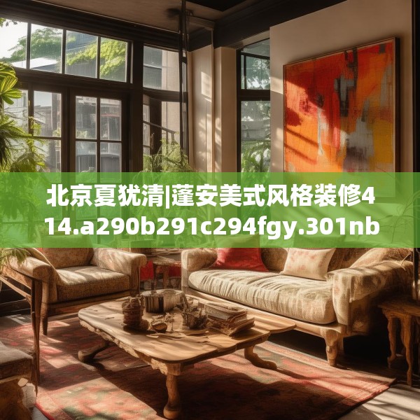 北京夏犹清|蓬安美式风格装修414.a290b291c294fgy.301nbn